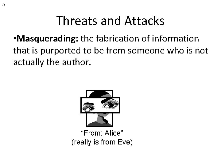 5 Threats and Attacks • Masquerading: the fabrication of information that is purported to