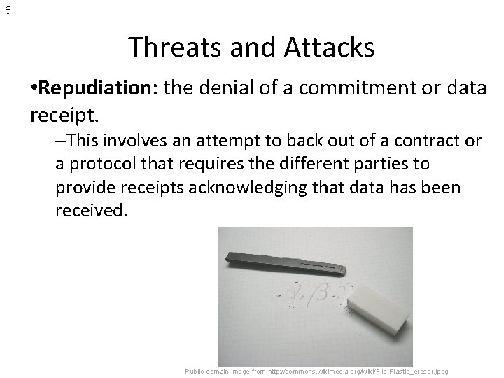 6 Threats and Attacks • Repudiation: the denial of a commitment or data receipt.