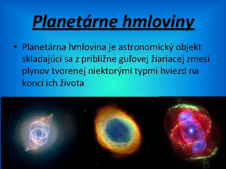 Planetárne hmloviny • Planetárna hmlovina je astronomický objekt skladajúci sa z približne guľovej žiariacej
