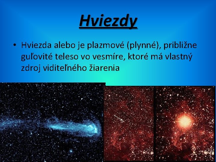 Hviezdy • Hviezda alebo je plazmové (plynné), približne guľovité teleso vo vesmíre, ktoré má