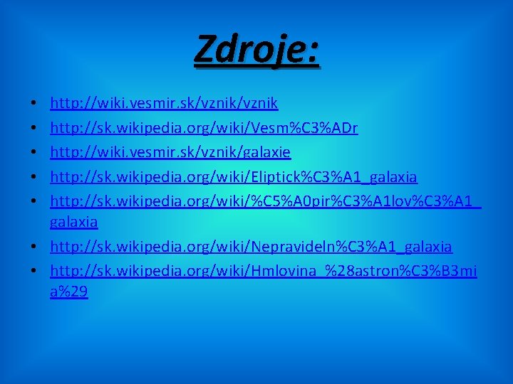 Zdroje: http: //wiki. vesmir. sk/vznik http: //sk. wikipedia. org/wiki/Vesm%C 3%ADr http: //wiki. vesmir. sk/vznik/galaxie