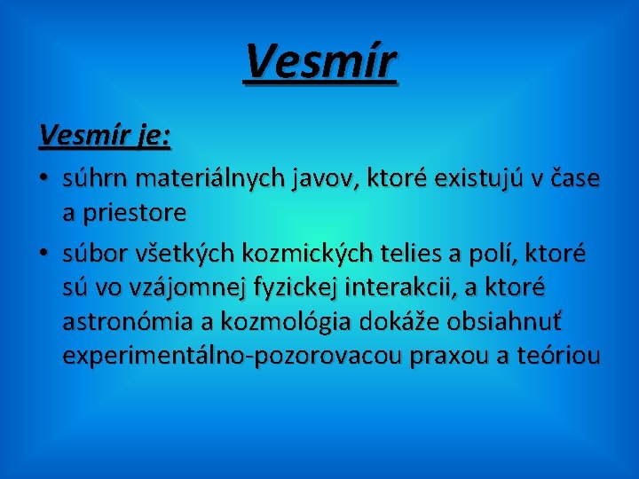 Vesmír je: • súhrn materiálnych javov, ktoré existujú v čase a priestore • súbor