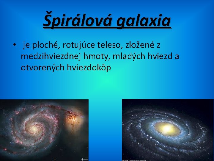 Špirálová galaxia • je ploché, rotujúce teleso, zložené z medzihviezdnej hmoty, mladých hviezd a