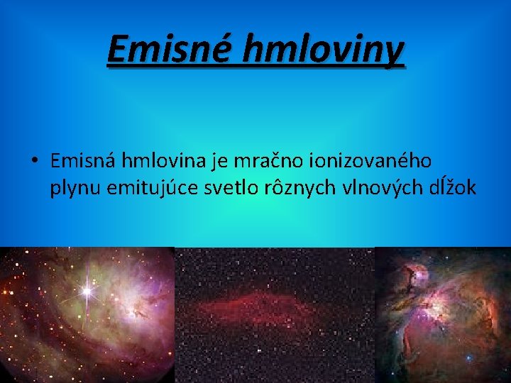 Emisné hmloviny • Emisná hmlovina je mračno ionizovaného plynu emitujúce svetlo rôznych vlnových dĺžok