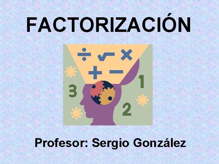 FACTORIZACIÓN Profesor: Sergio González FACTORIZACIÓN Profesor: Sergio González