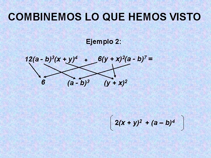 COMBINEMOS LO QUE HEMOS VISTO Ejemplo 2: 12(a - b)3(x + y)4 6 + COMBINEMOS LO QUE HEMOS VISTO Ejemplo 2: 12(a - b)3(x + y)4 6 +