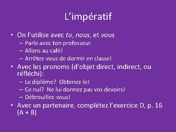 L’impératif • On l’utilise avec tu, nous, et vous – Parle avec ton professeur.