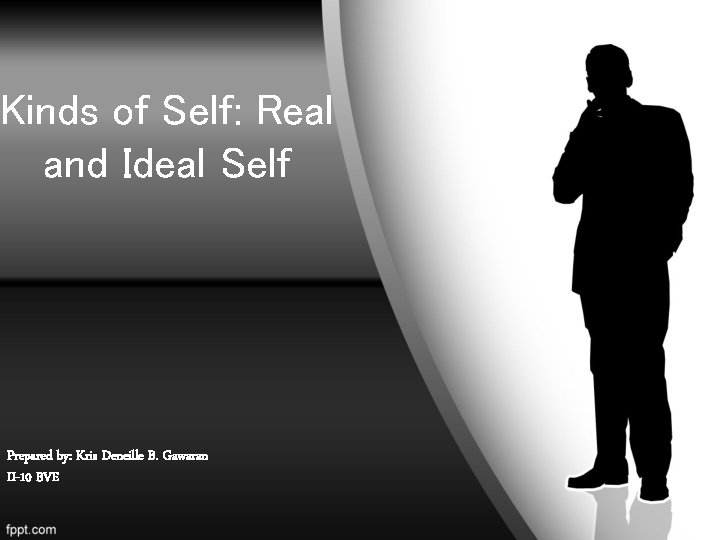 Kinds of Self: Real and Ideal Self Prepared by: Kris Deneille B. Gawaran II-10