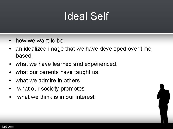 Ideal Self • how we want to be. • an idealized image that we