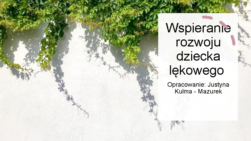 Wspieranie rozwoju dziecka lękowego Opracowanie: Justyna Kulma - Mazurek 