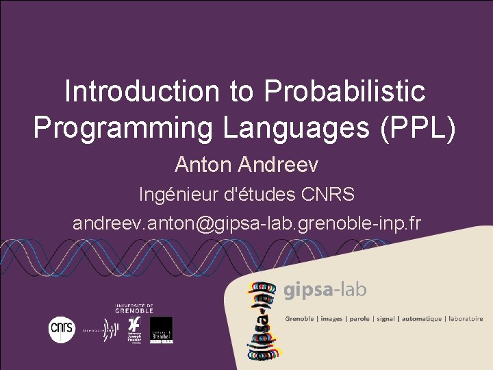 Introduction to Probabilistic Programming Languages (PPL) Anton Andreev Ingénieur d'études CNRS andreev. anton@gipsa-lab. grenoble-inp.