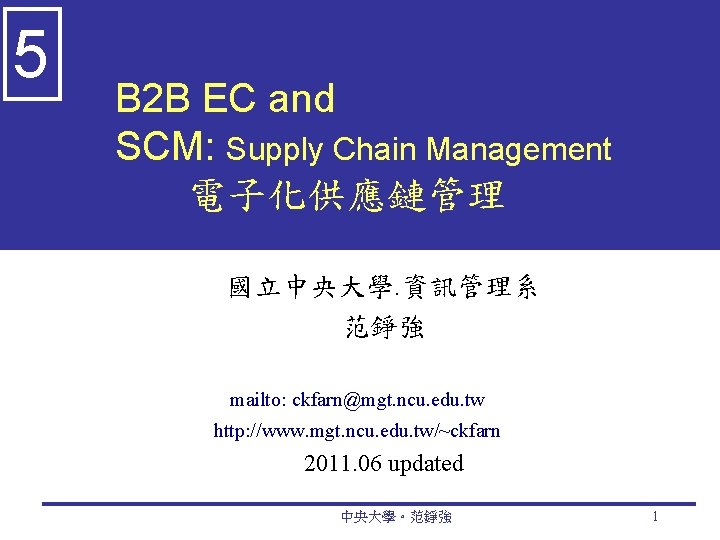 5 B 2 B EC and SCM: Supply Chain Management 電子化供應鏈管理 國立中央大學. 資訊管理系 范錚強