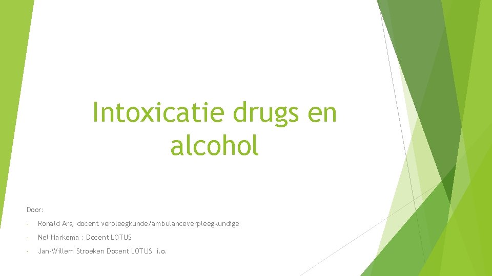 Intoxicatie drugs en alcohol Door: - Ronald Ars; docent verpleegkunde/ambulanceverpleegkundige - Nel Harkema : Intoxicatie drugs en alcohol Door: - Ronald Ars; docent verpleegkunde/ambulanceverpleegkundige - Nel Harkema :