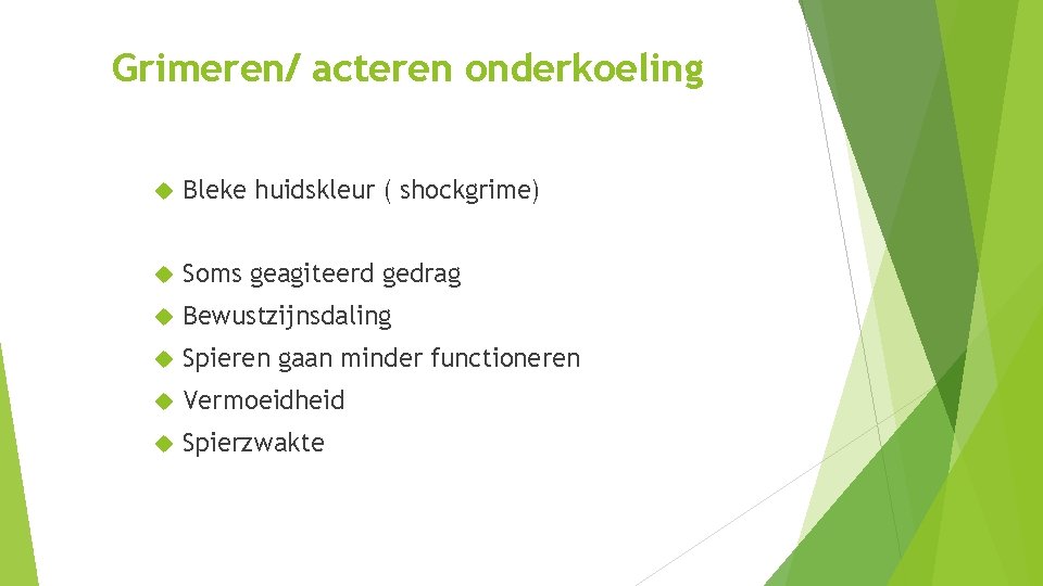 Grimeren/ acteren onderkoeling Bleke huidskleur ( shockgrime) Soms geagiteerd gedrag Bewustzijnsdaling Spieren gaan minder Grimeren/ acteren onderkoeling Bleke huidskleur ( shockgrime) Soms geagiteerd gedrag Bewustzijnsdaling Spieren gaan minder