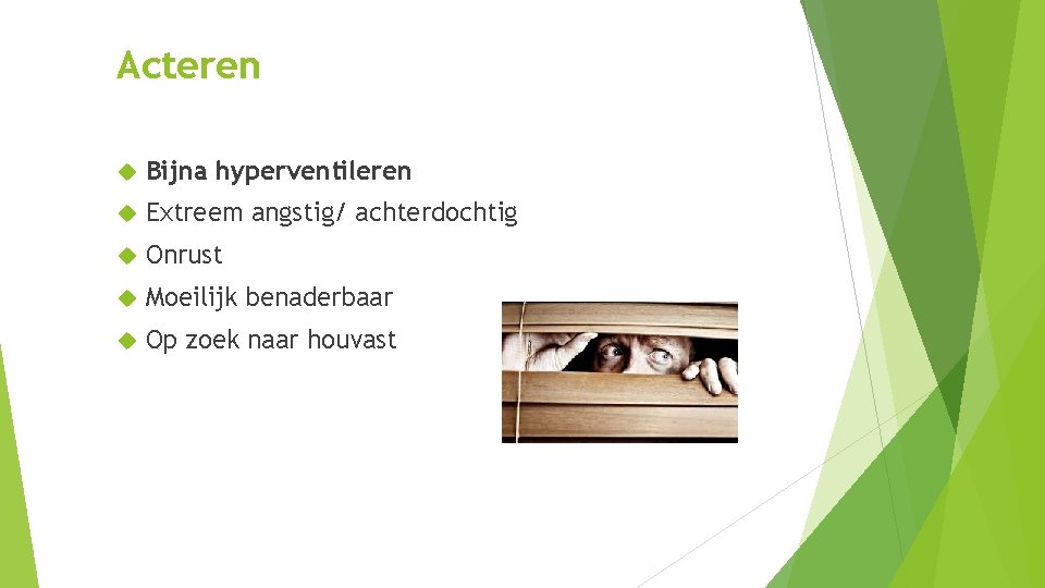 Acteren Bijna hyperventileren Extreem angstig/ achterdochtig Onrust Moeilijk benaderbaar Op zoek naar houvast Acteren Bijna hyperventileren Extreem angstig/ achterdochtig Onrust Moeilijk benaderbaar Op zoek naar houvast