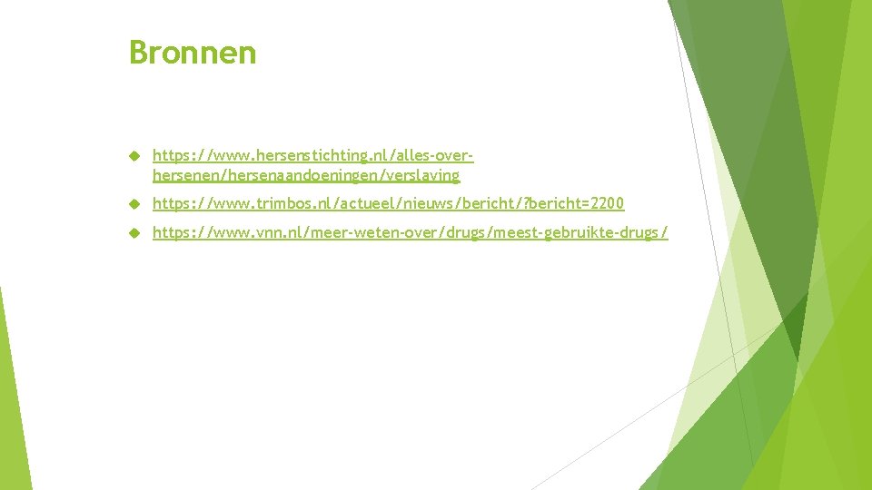 Bronnen https: //www. hersenstichting. nl/alles-overhersenen/hersenaandoeningen/verslaving https: //www. trimbos. nl/actueel/nieuws/bericht/? bericht=2200 https: //www. vnn. nl/meer-weten-over/drugs/meest-gebruikte-drugs/ Bronnen https: //www. hersenstichting. nl/alles-overhersenen/hersenaandoeningen/verslaving https: //www. trimbos. nl/actueel/nieuws/bericht/? bericht=2200 https: //www. vnn. nl/meer-weten-over/drugs/meest-gebruikte-drugs/