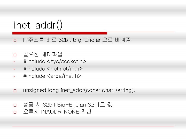 inet_addr() o IP주소를 바로 32 bit Big-Endian으로 바꿔줌 o • 필요한 헤더파일 #include <sys/socket.
