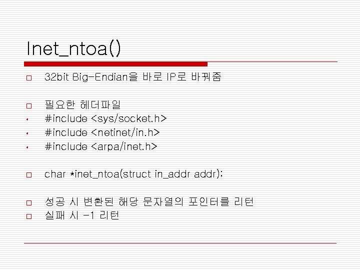 Inet_ntoa() o 32 bit Big-Endian을 바로 IP로 바꿔줌 o • 필요한 헤더파일 #include <sys/socket.