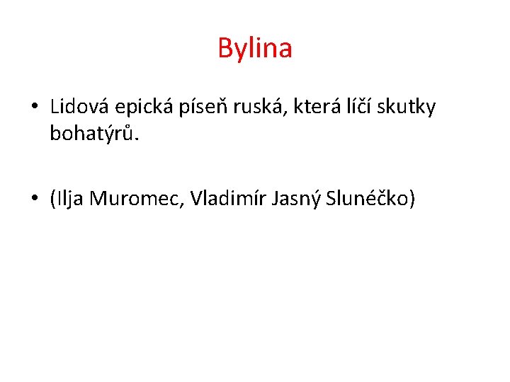 Bylina • Lidová epická píseň ruská, která líčí skutky bohatýrů. • (Ilja Muromec, Vladimír