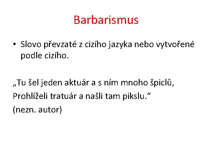 Barbarismus • Slovo převzaté z cizího jazyka nebo vytvořené podle cizího. „Tu šel jeden