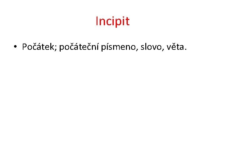 Incipit • Počátek; počáteční písmeno, slovo, věta. 