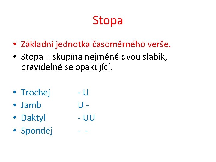 Stopa • Základní jednotka časoměrného verše. • Stopa = skupina nejméně dvou slabik, pravidelně