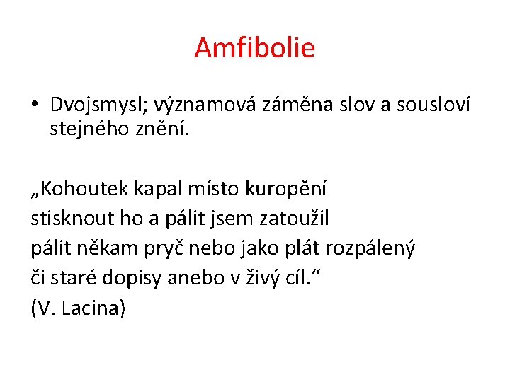 Amfibolie • Dvojsmysl; významová záměna slov a sousloví stejného znění. „Kohoutek kapal místo kuropění