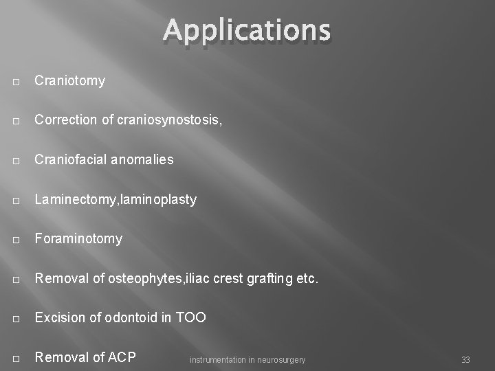 Applications Craniotomy Correction of craniosynostosis, Craniofacial anomalies Laminectomy, laminoplasty Foraminotomy Removal of osteophytes, iliac