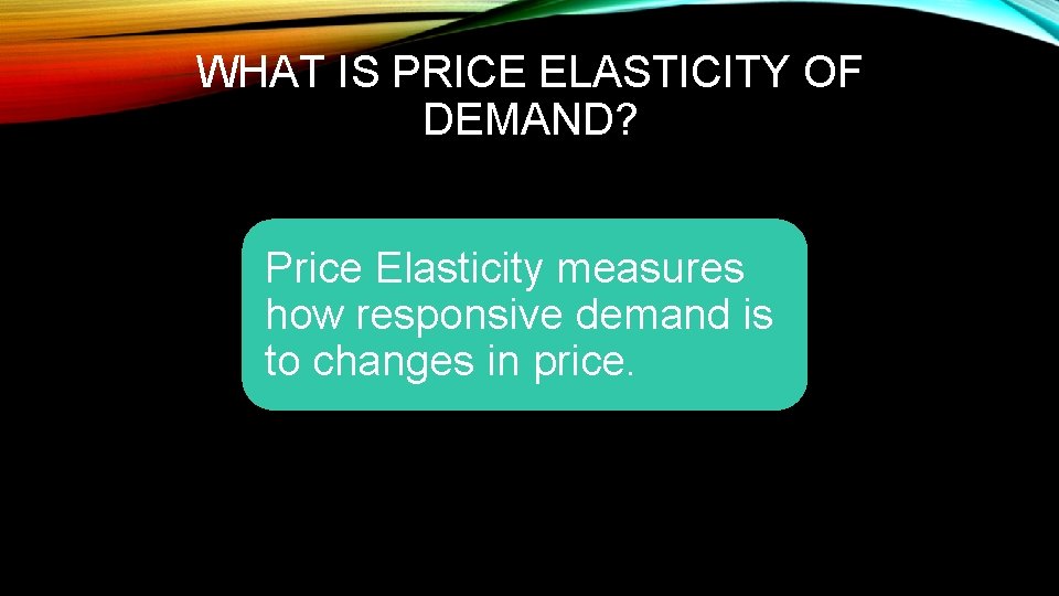WHAT IS PRICE ELASTICITY OF DEMAND? Price Elasticity measures how responsive demand is to