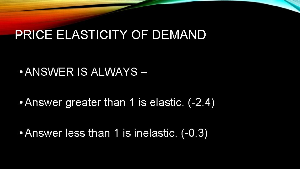 PRICE ELASTICITY OF DEMAND • ANSWER IS ALWAYS – • Answer greater than 1