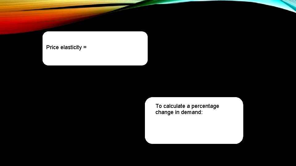 Price elasticity = To calculate a percentage change in demand: 