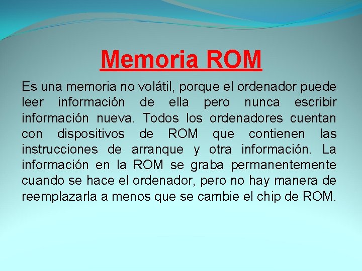 Memoria ROM Es una memoria no volátil, porque el ordenador puede leer información de