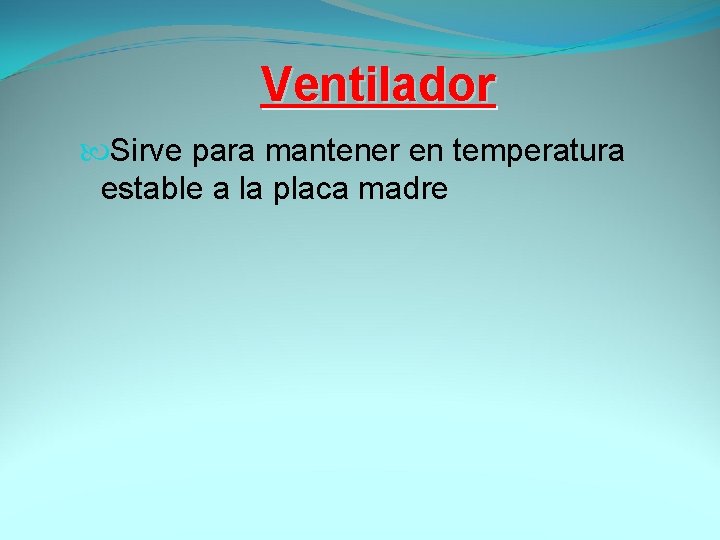 Ventilador Sirve para mantener en temperatura estable a la placa madre 