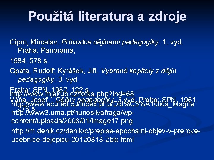 Použitá literatura a zdroje Cipro, Miroslav. Průvodce dějinami pedagogiky. 1. vyd. Praha: Panorama, 1984. Použitá literatura a zdroje Cipro, Miroslav. Průvodce dějinami pedagogiky. 1. vyd. Praha: Panorama, 1984.