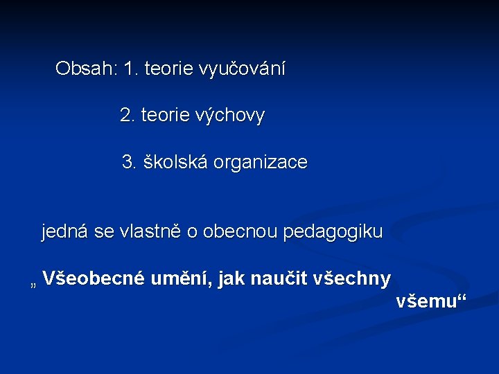Obsah: 1. teorie vyučování 2. teorie výchovy 3. školská organizace jedná se vlastně o Obsah: 1. teorie vyučování 2. teorie výchovy 3. školská organizace jedná se vlastně o
