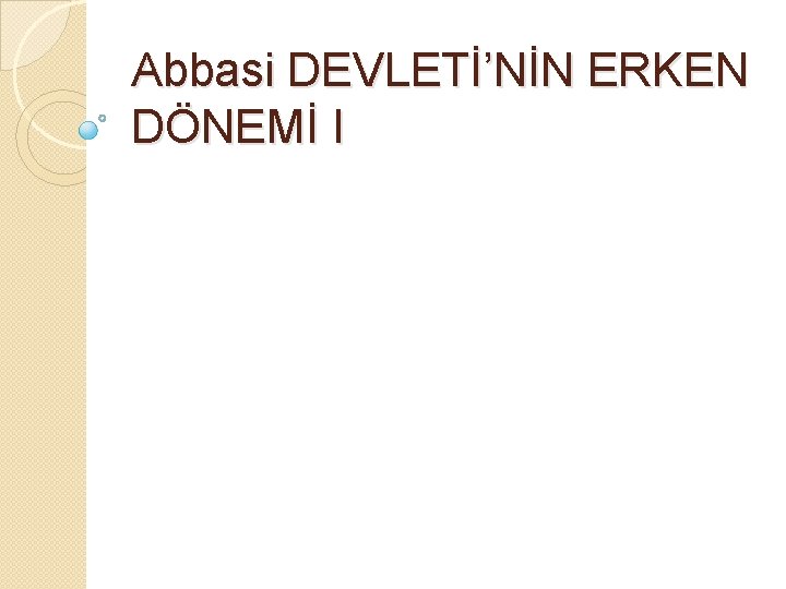 Abbasi DEVLETİ’NİN ERKEN DÖNEMİ I 