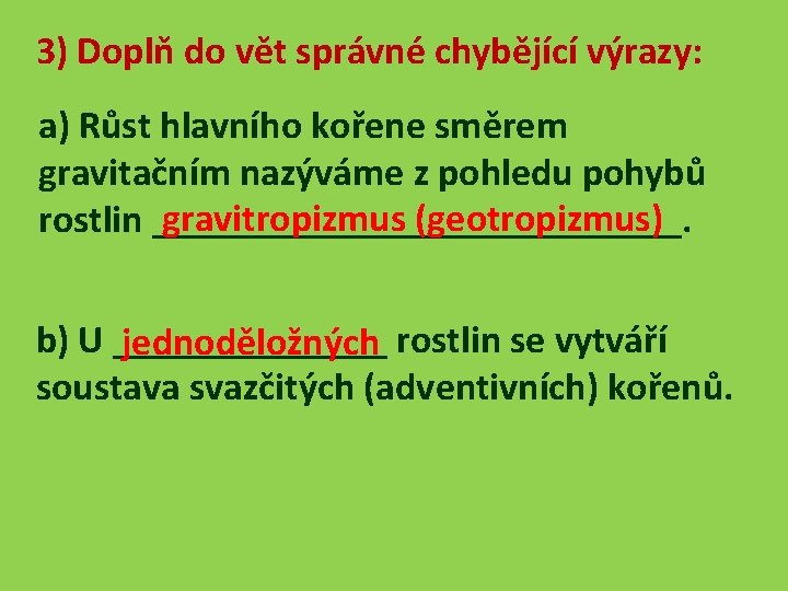 3) Doplň do vět správné chybějící výrazy: a) Růst hlavního kořene směrem gravitačním nazýváme