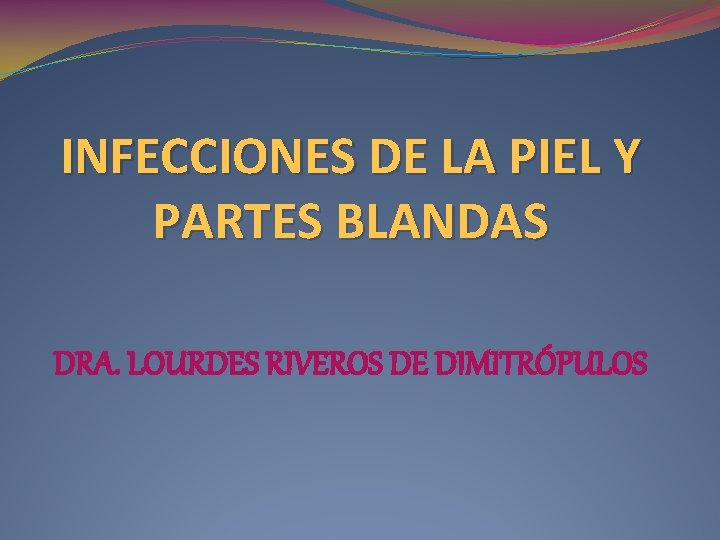 INFECCIONES DE LA PIEL Y PARTES BLANDAS DRA. LOURDES RIVEROS DE DIMITRÓPULOS 