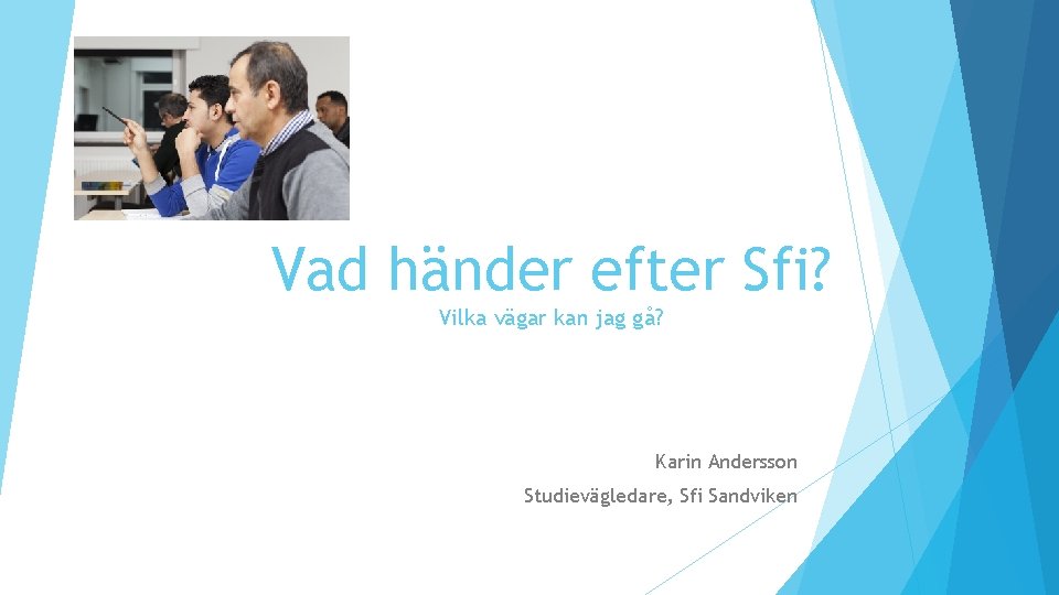 Vad händer efter Sfi? Vilka vägar kan jag gå? Karin Andersson Studievägledare, Sfi Sandviken