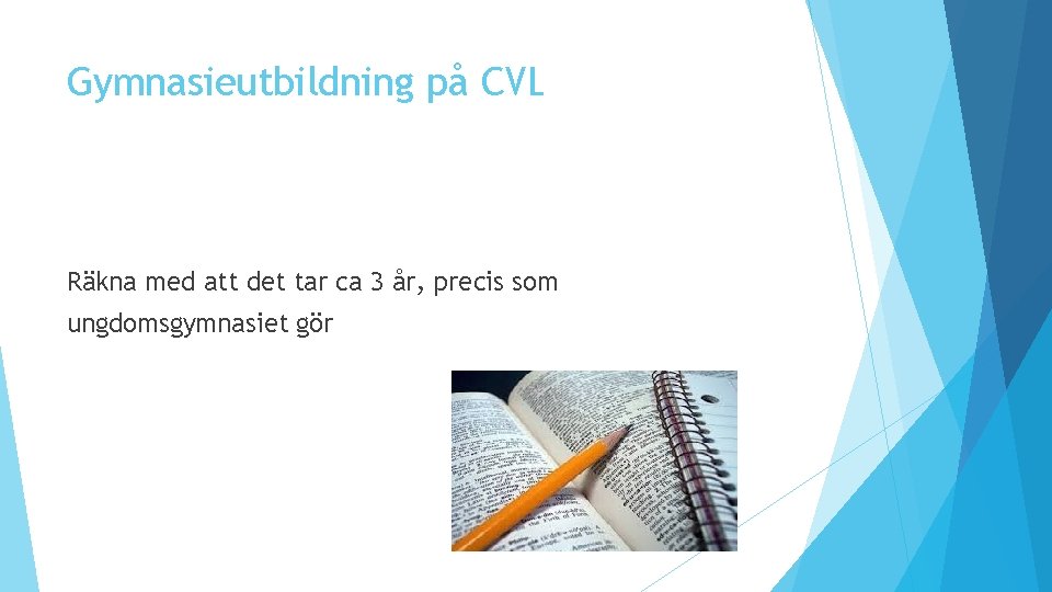 Gymnasieutbildning på CVL Räkna med att det tar ca 3 år, precis som ungdomsgymnasiet