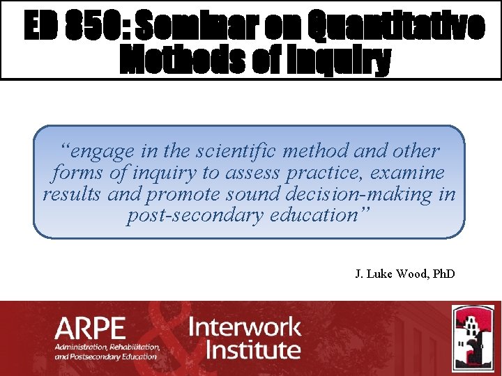 ED 850: Seminar on Quantitative Methods of Inquiry “engage in the scientific method and