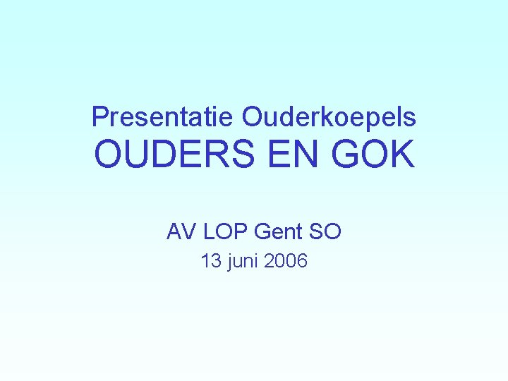 Presentatie Ouderkoepels OUDERS EN GOK AV LOP Gent SO 13 juni 2006 Presentatie Ouderkoepels OUDERS EN GOK AV LOP Gent SO 13 juni 2006