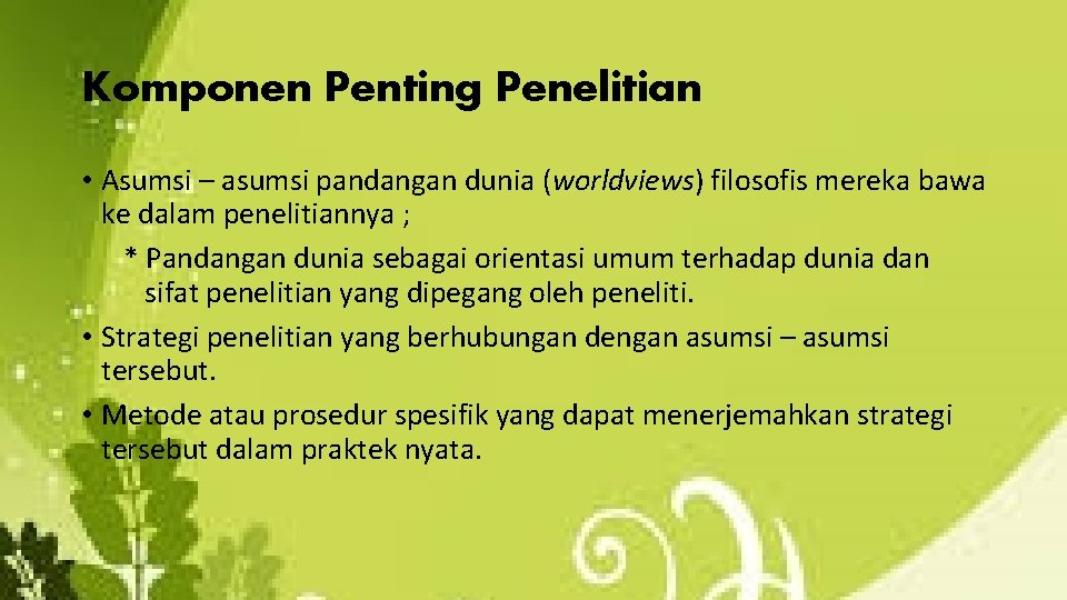 Komponen Penting Penelitian • Asumsi – asumsi pandangan dunia (worldviews) filosofis mereka bawa ke