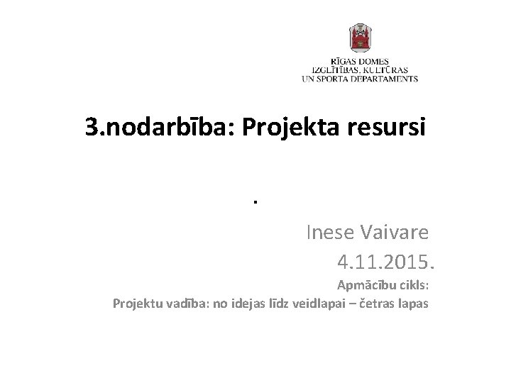 3. nodarbība: Projekta resursi. Inese Vaivare 4. 11. 2015. Apmācību cikls: Projektu vadība: no
