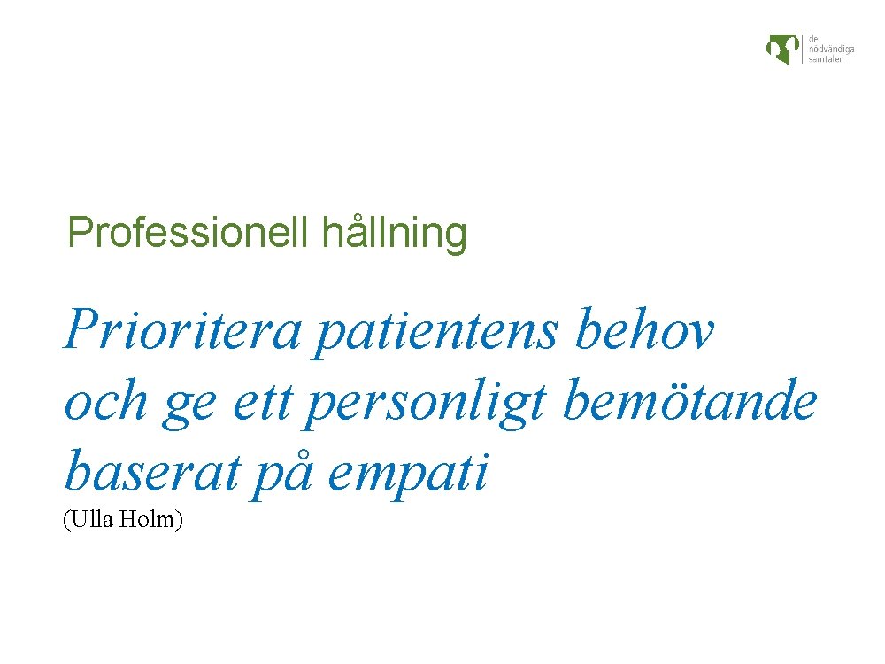 Professionell hållning Prioritera patientens behov och ge ett personligt bemötande baserat på empati (Ulla