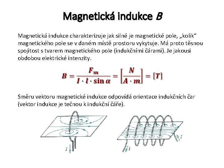 Magnetická indukce B Magnetická indukce charakterizuje jak silné je magnetické pole, „kolik“ magnetického pole