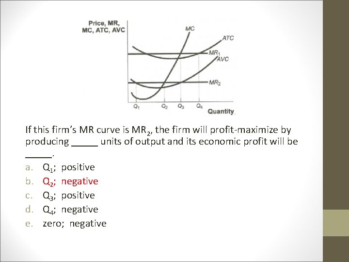 If this firm’s MR curve is MR 2, the firm will profit-maximize by producing