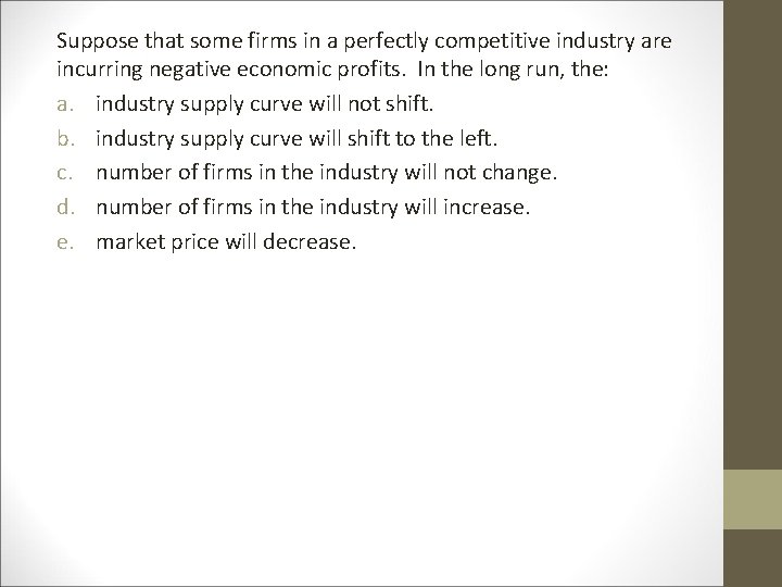 Suppose that some firms in a perfectly competitive industry are incurring negative economic profits. Suppose that some firms in a perfectly competitive industry are incurring negative economic profits.