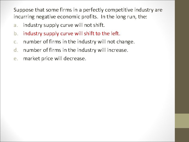 Suppose that some firms in a perfectly competitive industry are incurring negative economic profits. Suppose that some firms in a perfectly competitive industry are incurring negative economic profits.