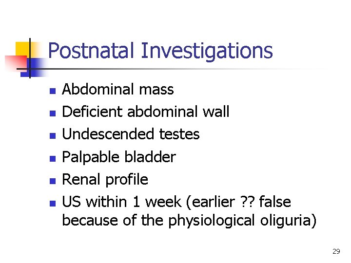 Postnatal Investigations n n n Abdominal mass Deficient abdominal wall Undescended testes Palpable bladder